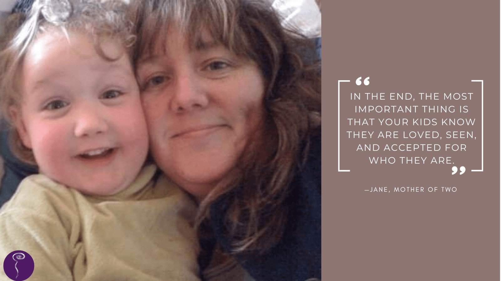 A mother with long brown hair and bangs smiles for the camera, her face pressed up against her child's face, which has an expression of laughter and happiness. The quote reads, "In the end, the most important thing is that your kids know they are loved, seen, and accepted for who they are."