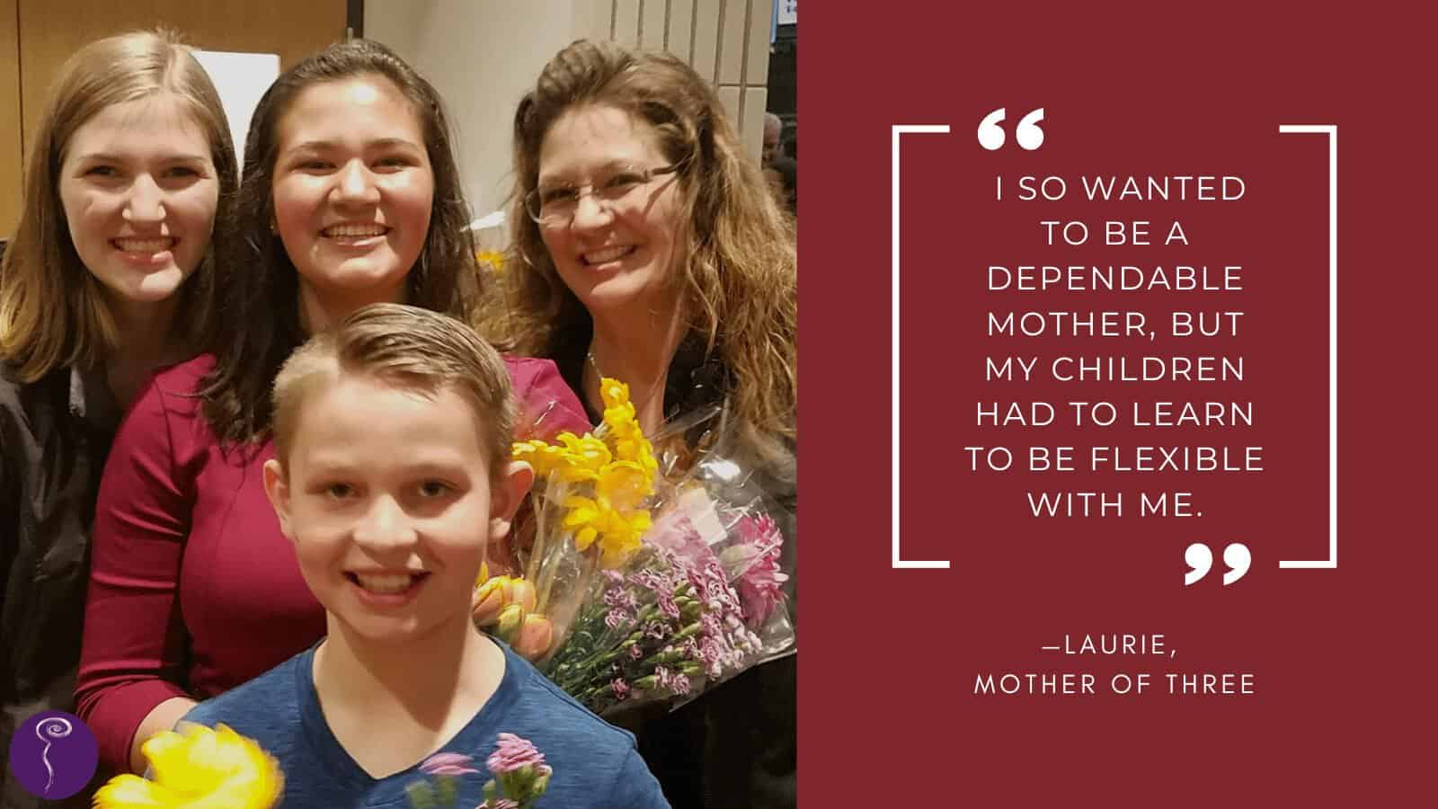 A mother with glasses and brown wavy hair smiles holding a bouquet of flowers next to two teenaged girls and a young boy. The quote reads: "I so wanted to be a dependable mother, but my children had to learn to be flexible with me."