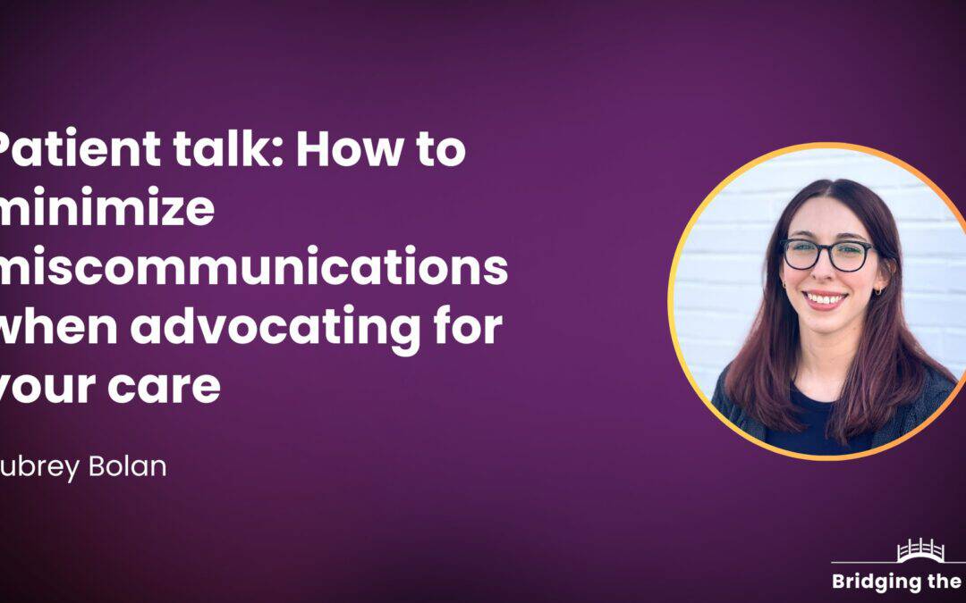 Patient talk: How to minimize miscommunications when advocating for your care — Aubrey Bolan