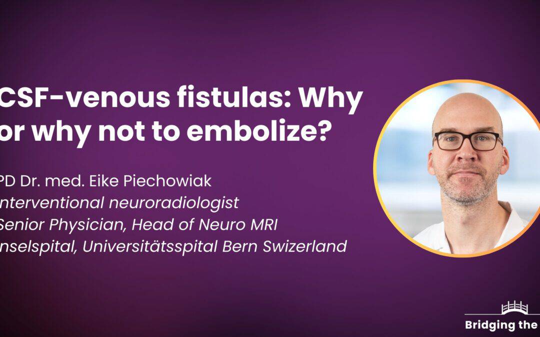 Physician talk: CSF-venous fistulas: Why or why not to embolize? — Dr. Eike Piechowiak