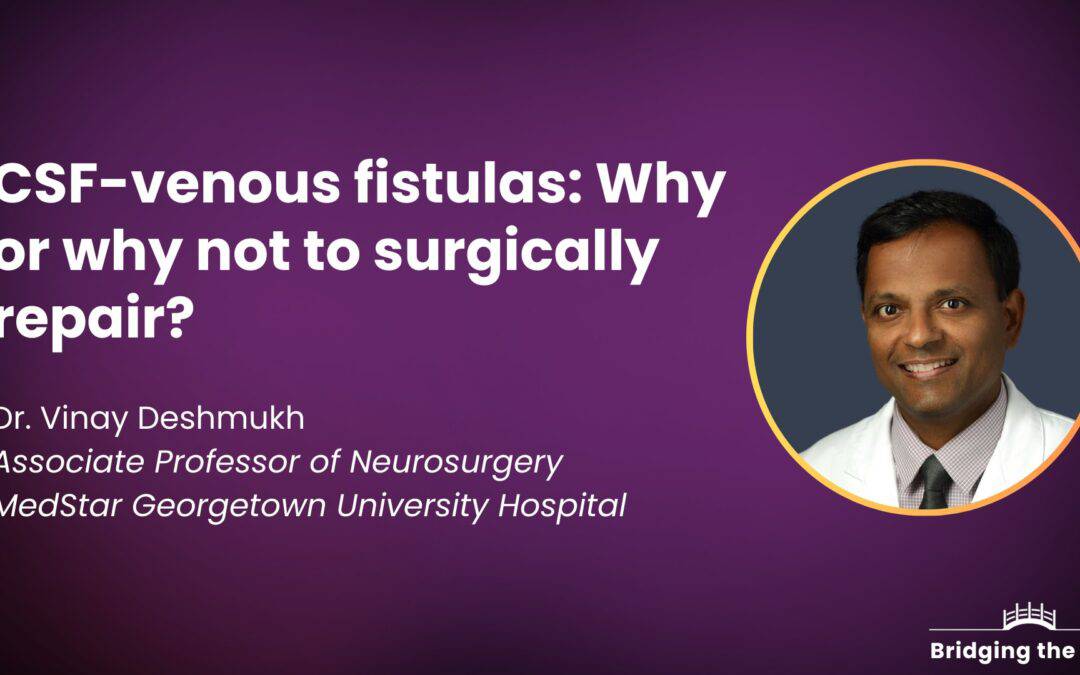 Physician talk: CSF-venous fistulas: Why or why not to surgically repair? — Dr. Vinay Deshmukh