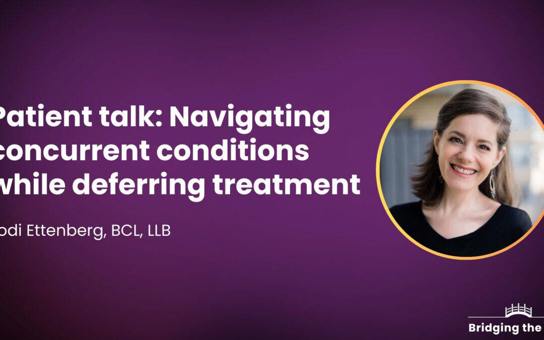 Patient talk: Navigating concurrent conditions while deferring treatment — Jodi Ettenberg